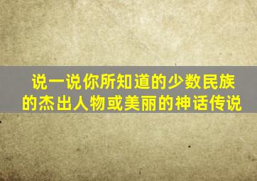 说一说你所知道的少数民族的杰出人物或美丽的神话传说