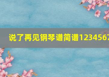 说了再见钢琴谱简谱1234567