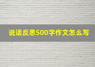 说话反思500字作文怎么写