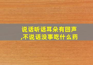 说话听话耳朵有回声,不说话没事吃什么药