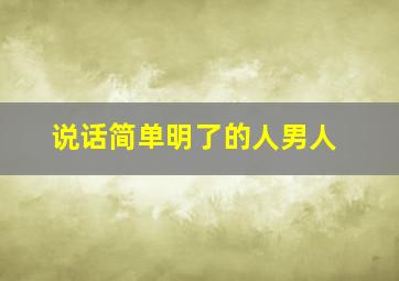 说话简单明了的人男人