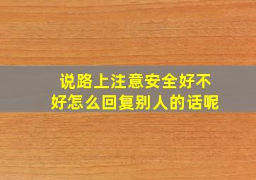 说路上注意安全好不好怎么回复别人的话呢