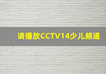 请播放CCTV14少儿频道