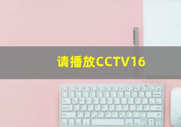 请播放CCTV16