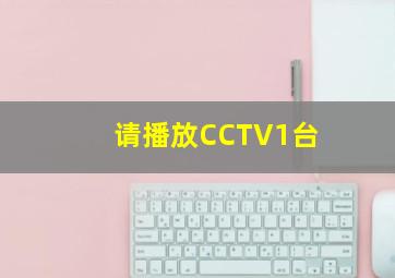 请播放CCTV1台