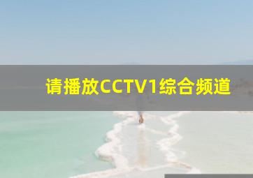 请播放CCTV1综合频道