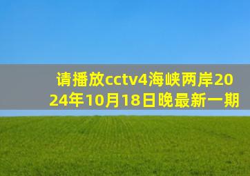 请播放cctv4海峡两岸2024年10月18日晚最新一期