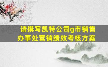 请撰写凯特公司g市销售办事处营销绩效考核方案