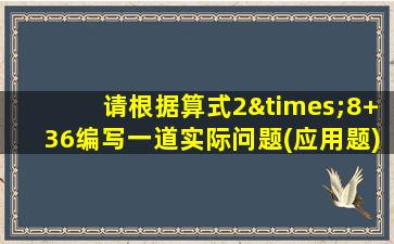 请根据算式2×8+36编写一道实际问题(应用题)