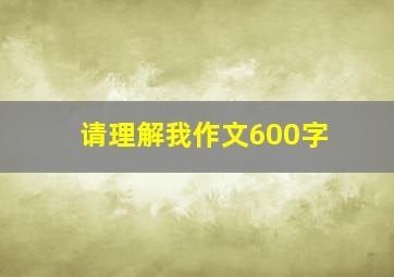 请理解我作文600字