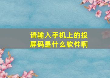 请输入手机上的投屏码是什么软件啊