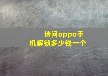 请问oppo手机解锁多少钱一个