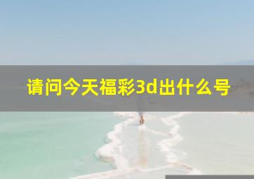 请问今天福彩3d出什么号