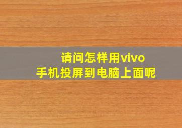 请问怎样用vivo手机投屏到电脑上面呢