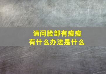 请问脸部有痘痘有什么办法是什么