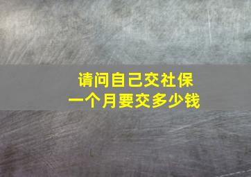 请问自己交社保一个月要交多少钱