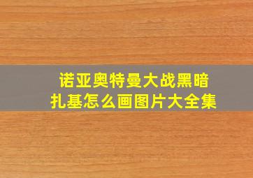 诺亚奥特曼大战黑暗扎基怎么画图片大全集