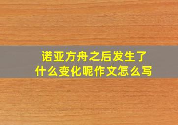 诺亚方舟之后发生了什么变化呢作文怎么写