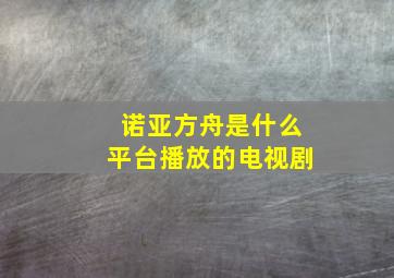 诺亚方舟是什么平台播放的电视剧