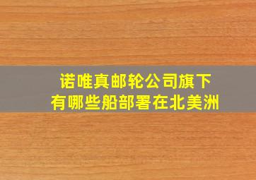 诺唯真邮轮公司旗下有哪些船部署在北美洲