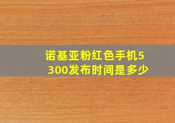 诺基亚粉红色手机5300发布时间是多少