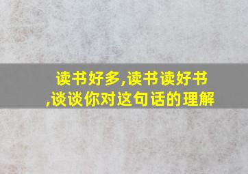 读书好多,读书读好书,谈谈你对这句话的理解