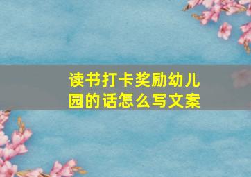 读书打卡奖励幼儿园的话怎么写文案