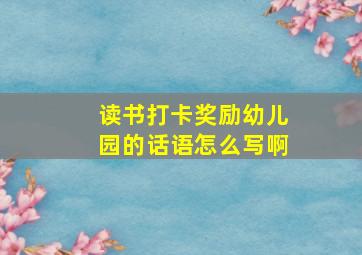 读书打卡奖励幼儿园的话语怎么写啊