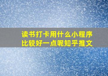 读书打卡用什么小程序比较好一点呢知乎推文