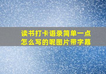 读书打卡语录简单一点怎么写的呢图片带字幕