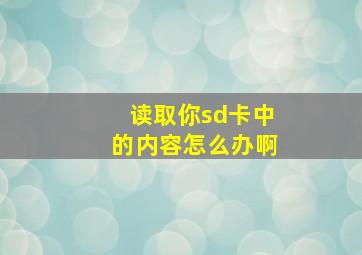 读取你sd卡中的内容怎么办啊