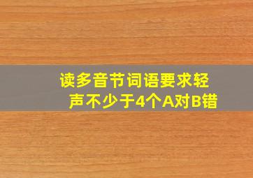 读多音节词语要求轻声不少于4个A对B错