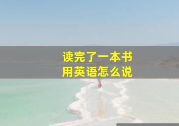 读完了一本书用英语怎么说