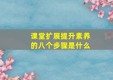 课堂扩展提升素养的八个步骤是什么