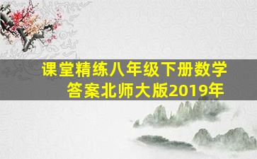 课堂精练八年级下册数学答案北师大版2019年