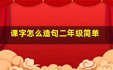 课字怎么造句二年级简单