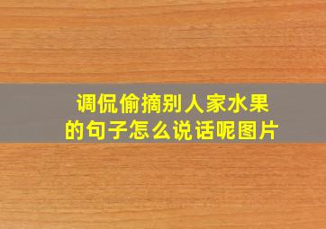 调侃偷摘别人家水果的句子怎么说话呢图片