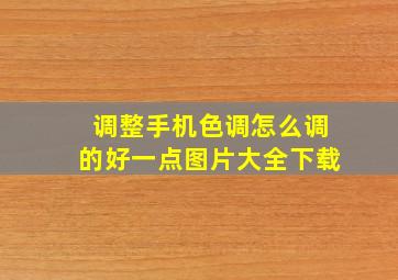 调整手机色调怎么调的好一点图片大全下载