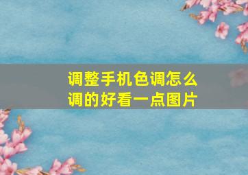 调整手机色调怎么调的好看一点图片