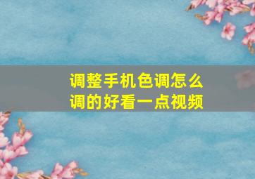 调整手机色调怎么调的好看一点视频