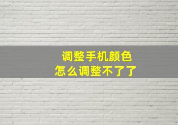 调整手机颜色怎么调整不了了