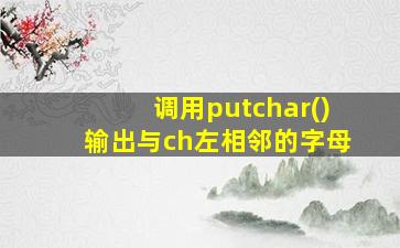 调用putchar()输出与ch左相邻的字母