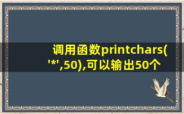 调用函数printchars('*',50),可以输出50个