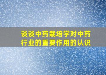 谈谈中药栽培学对中药行业的重要作用的认识