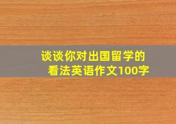 谈谈你对出国留学的看法英语作文100字