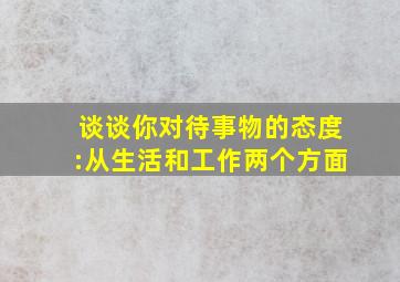 谈谈你对待事物的态度:从生活和工作两个方面