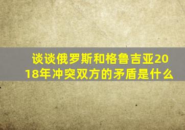 谈谈俄罗斯和格鲁吉亚2018年冲突双方的矛盾是什么