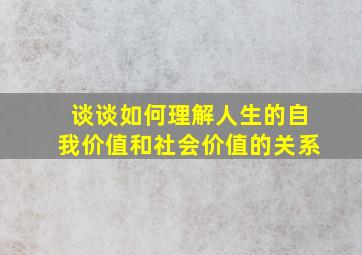 谈谈如何理解人生的自我价值和社会价值的关系