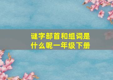 谜字部首和组词是什么呢一年级下册