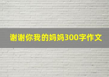 谢谢你我的妈妈300字作文